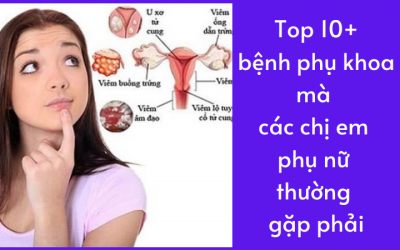 Top 10+ các bệnh phụ khoa mà các chị em phụ nữ thường gặp phải