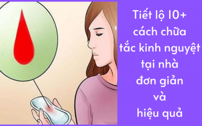 Tiết lộ 10+ cách chữa tắc kinh nguyệt tại nhà đơn giản và hiệu quả