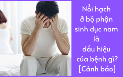 Nổi Hạch Ở Bộ Phận Sinh Dục Nam Là Dấu Hiệu Của Bệnh Gì?