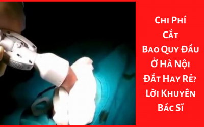 Chi Phí Cắt Bao Quy Đầu Ở Hà Nội Đắt Hay Rẻ? – Lời Khuyên Bác Sĩ