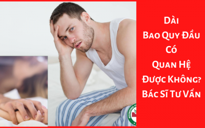 Dài Bao Quy Đầu Có Quan Hệ Được Không? – Bác Sĩ Tư Vấn