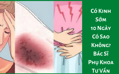 Có Kinh Sớm 10 Ngày Có Sao Không? Bác Sĩ Phụ Khoa Tư Vấn