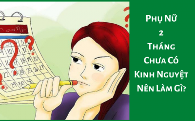 Phụ Nữ 2 Tháng Chưa Có Kinh Nguyệt – Nên Làm Gì?
