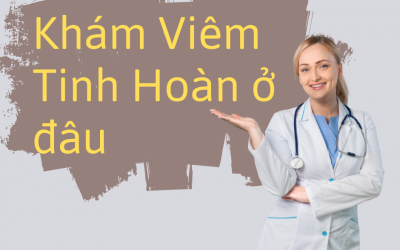 [ Khám Viêm Tinh Hoàn ở đâu ] – Địa chỉ, chi phí và thời gian nhanh cho bệnh nhân
